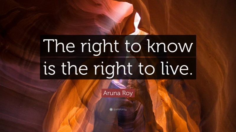 Aruna Roy Quote: “The right to know is the right to live.”