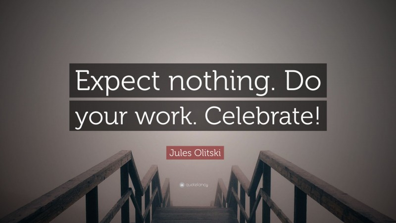 Jules Olitski Quote: “Expect nothing. Do your work. Celebrate!”