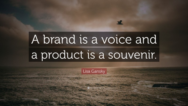Lisa Gansky Quote: “A brand is a voice and a product is a souvenir.”