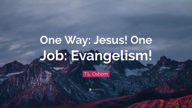 T.L. Osborn Quote: “One Way: Jesus! One Job: Evangelism!”