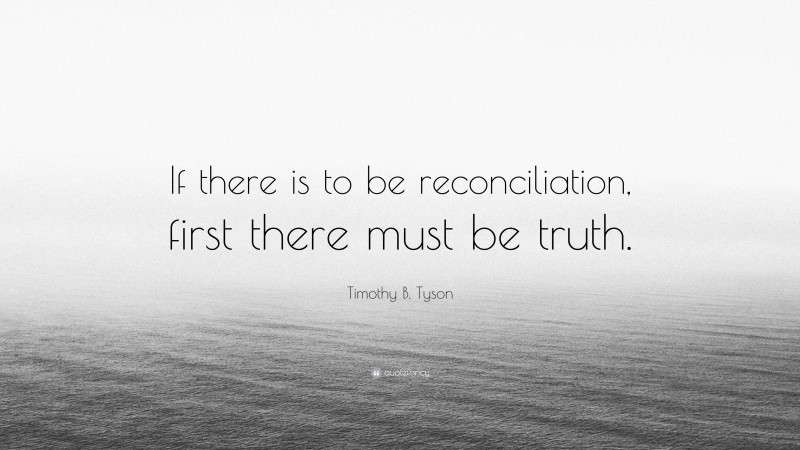 Timothy B. Tyson Quote: “If there is to be reconciliation, first there must be truth.”