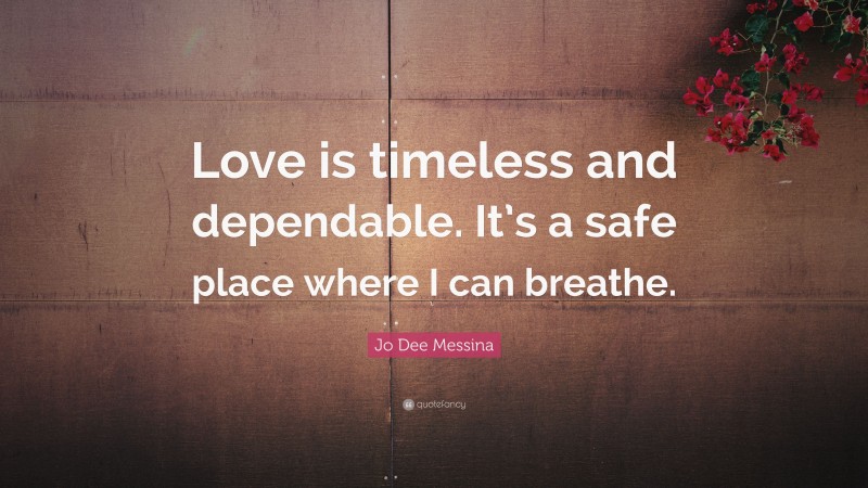 Jo Dee Messina Quote: “Love is timeless and dependable. It’s a safe place where I can breathe.”