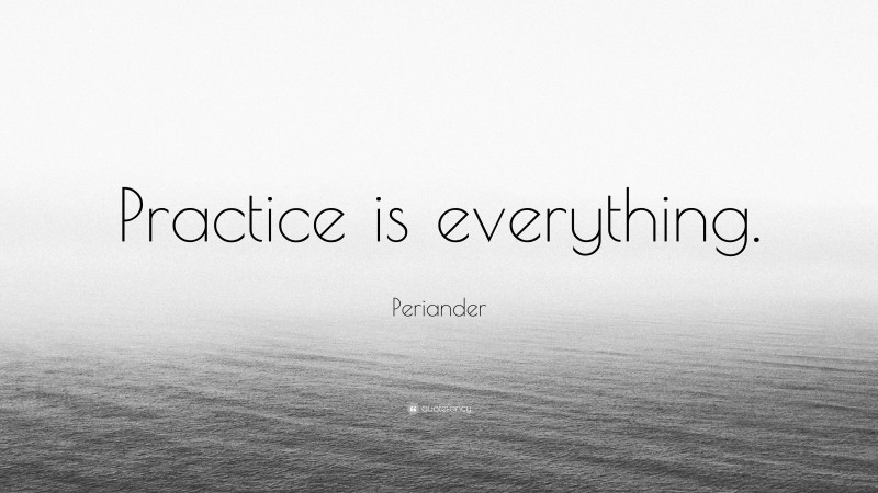 Periander Quote: “Practice is everything.”