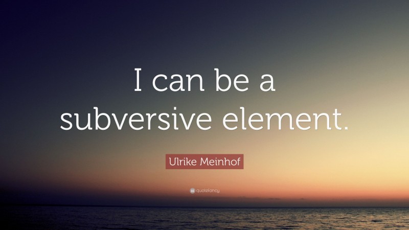 Ulrike Meinhof Quote: “I can be a subversive element.”