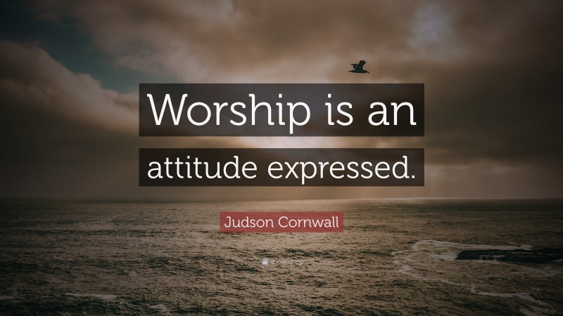 Judson Cornwall Quote: “Worship is an attitude expressed.”