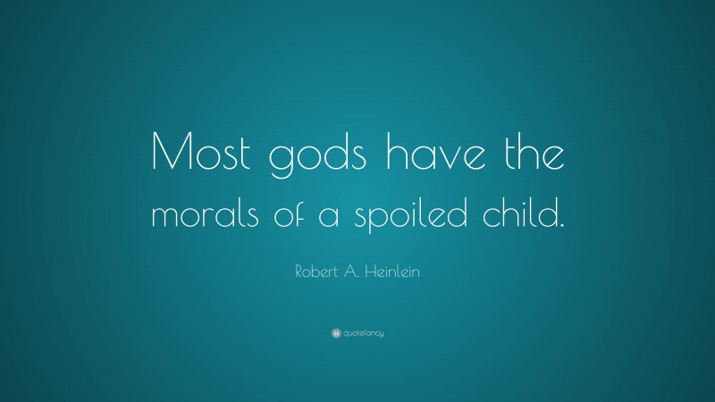 Robert A. Heinlein Quote: “Most gods have the morals of a spoiled child.”