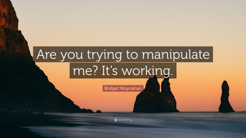 Bridget Moynahan Quote: “Are you trying to manipulate me? It’s working.”