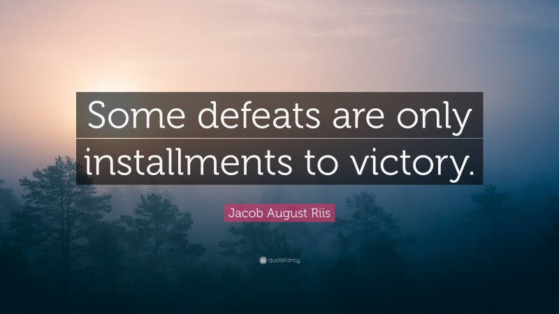 Jacob August Riis Quote: “Some defeats are only installments to victory.”
