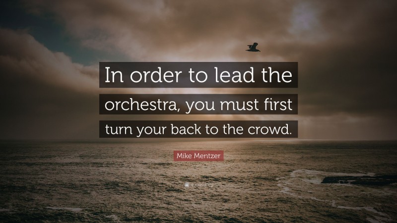 Mike Mentzer Quote: “In order to lead the orchestra, you must first turn your back to the crowd.”