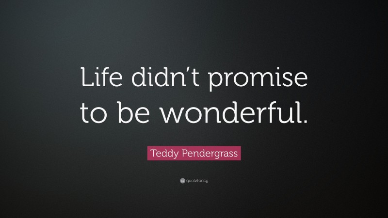 Teddy Pendergrass Quote: “Life didn’t promise to be wonderful.”