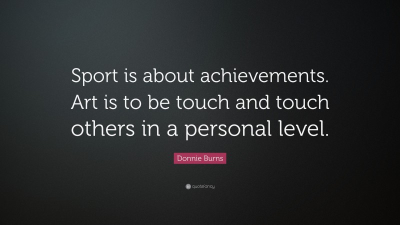 Donnie Burns Quote: “Sport is about achievements. Art is to be touch and touch others in a personal level.”