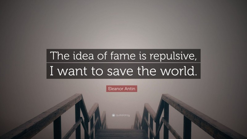Eleanor Antin Quote: “The idea of fame is repulsive, I want to save the world.”