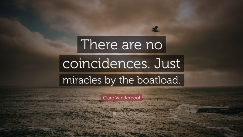 Clare Vanderpool Quote: “There are no coincidences. Just miracles by the boatload.”