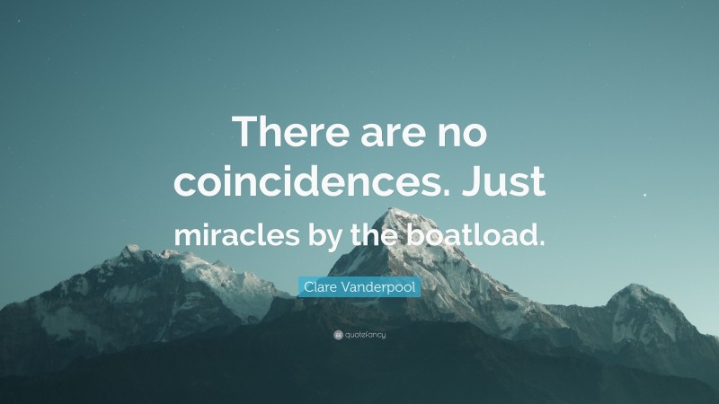 Clare Vanderpool Quote: “There are no coincidences. Just miracles by the boatload.”