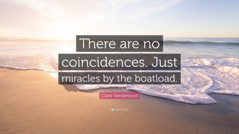 Clare Vanderpool Quote: “There are no coincidences. Just miracles by the boatload.”