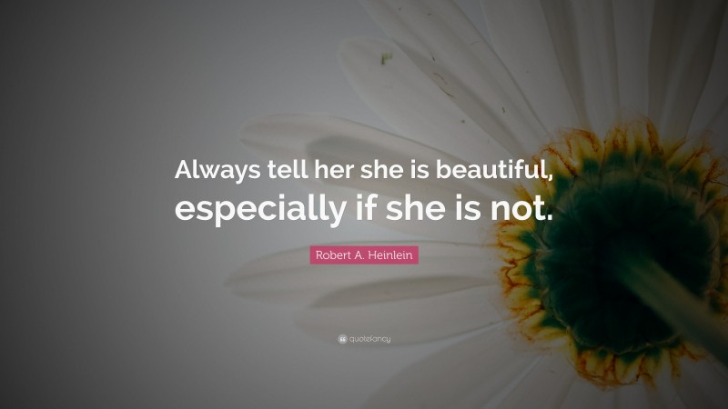 Robert A. Heinlein Quote: “Always tell her she is beautiful, especially if she is not.”