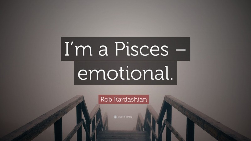 Rob Kardashian Quote: “I’m a Pisces – emotional.”