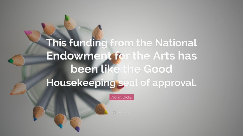 Norm Dicks Quote: “This funding from the National Endowment for the Arts has been like the Good Housekeeping seal of approval.”