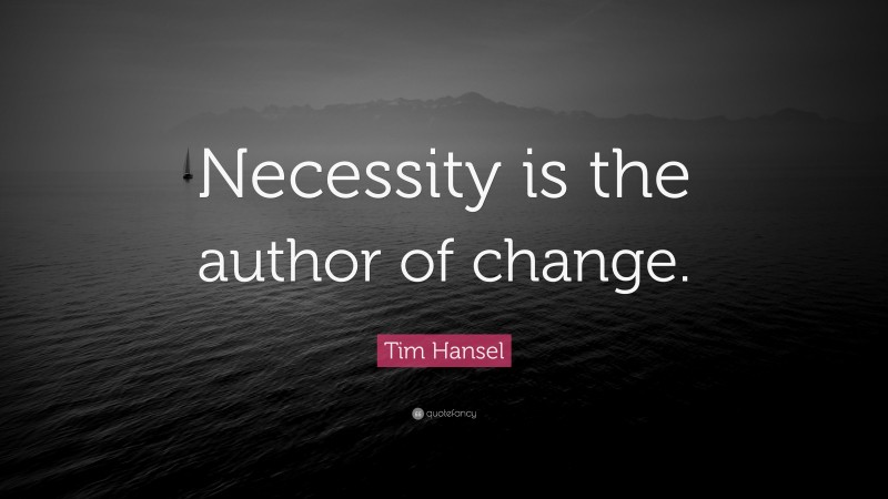 Tim Hansel Quote: “Necessity is the author of change.”