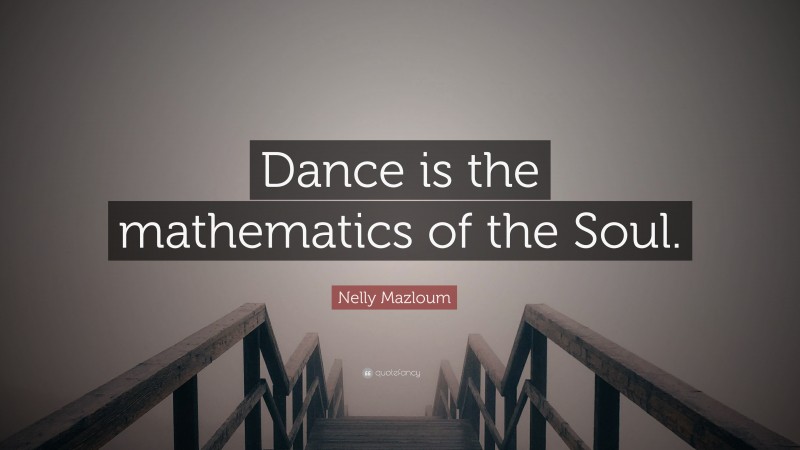 Nelly Mazloum Quote: “Dance is the mathematics of the Soul.”