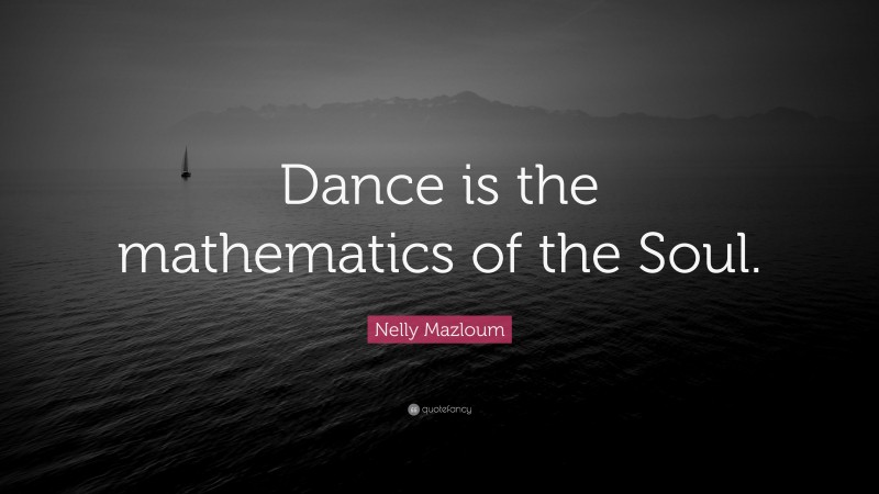 Nelly Mazloum Quote: “Dance is the mathematics of the Soul.”
