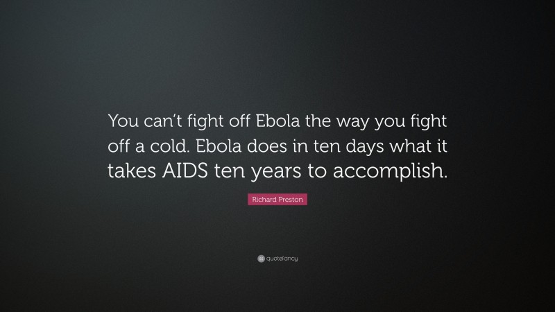 Richard Preston Quote: “You can’t fight off Ebola the way you fight off a cold. Ebola does in ten days what it takes AIDS ten years to accomplish.”