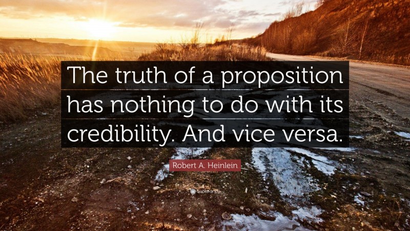 Robert A. Heinlein Quote: “The truth of a proposition has nothing to do with its credibility. And vice versa.”