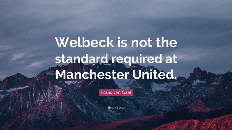 Louis van Gaal Quote: “Welbeck is not the standard required at Manchester United.”