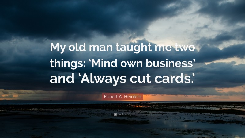 Robert A. Heinlein Quote: “My old man taught me two things: ‘Mind own business’ and ‘Always cut cards.’”