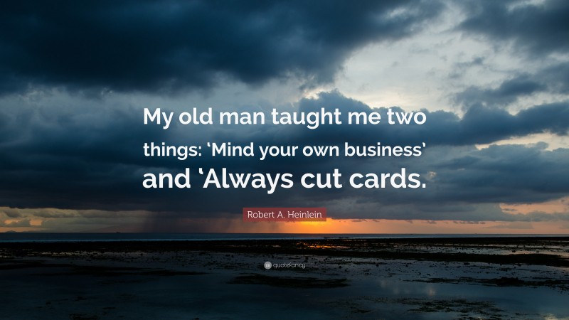 Robert A. Heinlein Quote: “My old man taught me two things: ‘Mind your own business’ and ‘Always cut cards.”