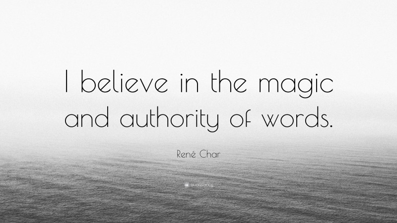 René Char Quote: “I believe in the magic and authority of words.”