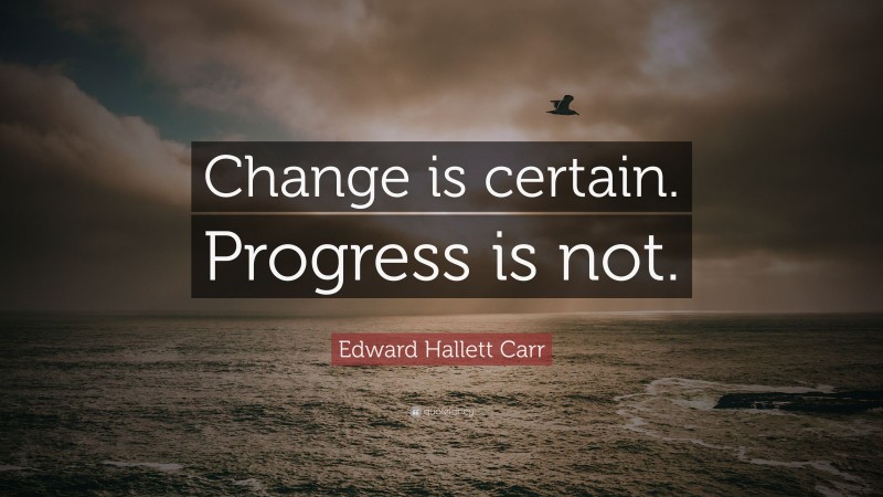 Edward Hallett Carr Quote: “Change is certain. Progress is not.”
