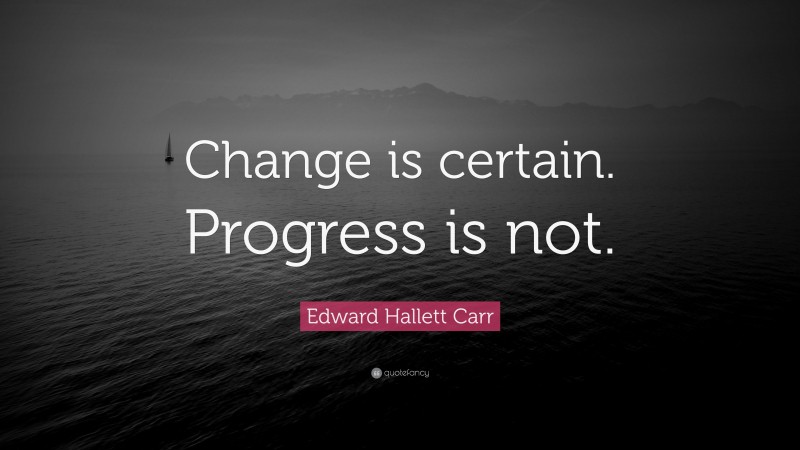 Edward Hallett Carr Quote: “Change is certain. Progress is not.”