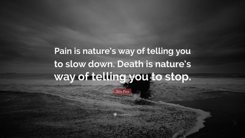 Jim Fixx Quote: “Pain is nature’s way of telling you to slow down. Death is nature’s way of telling you to stop.”