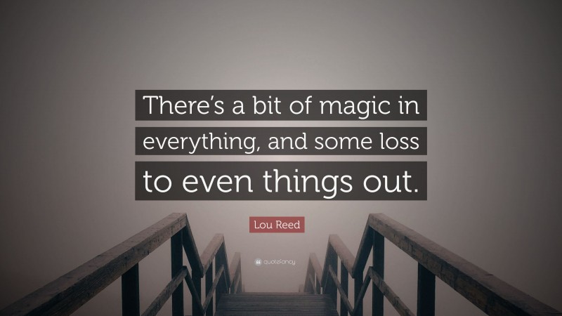 Lou Reed Quote: “There’s a bit of magic in everything, and some loss to even things out.”