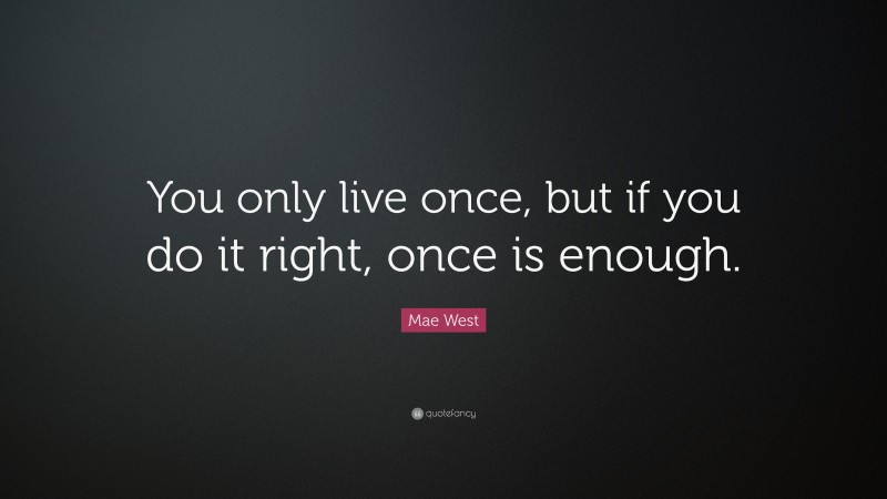 Mae West Quote: “You only live once, but if you do it right, once is enough.”