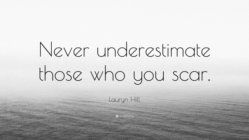Lauryn Hill Quote: “Never underestimate those who you scar.”