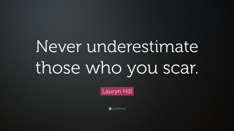Lauryn Hill Quote: “Never underestimate those who you scar.”