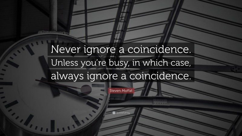 Steven Moffat Quote: “Never ignore a coincidence. Unless you’re busy, in which case, always ignore a coincidence.”