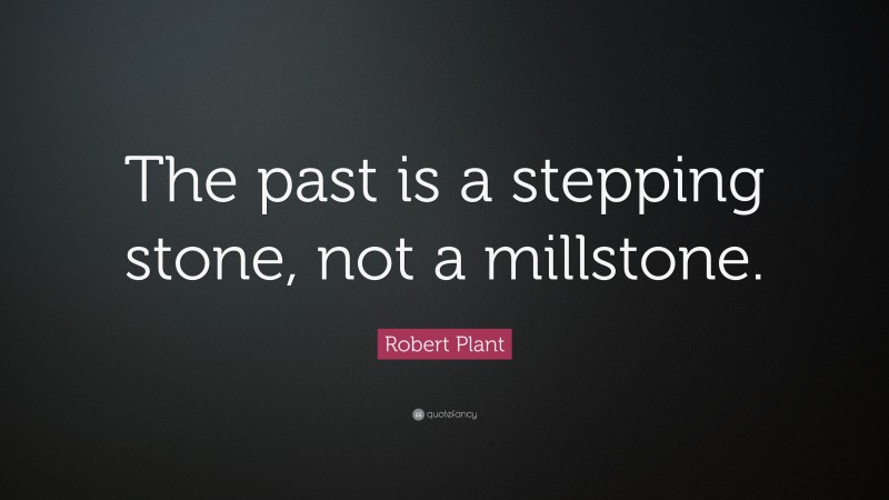 Robert Plant Quote: “The past is a stepping stone, not a millstone.”