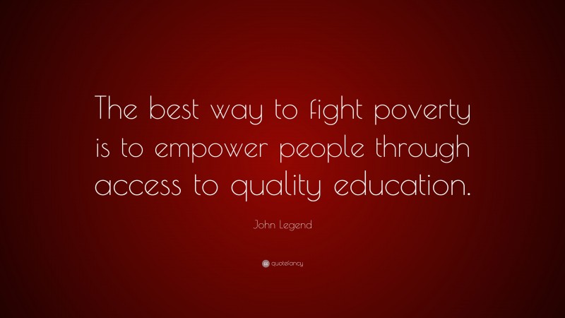 John Legend Quote: “The best way to fight poverty is to empower people through access to quality education.”