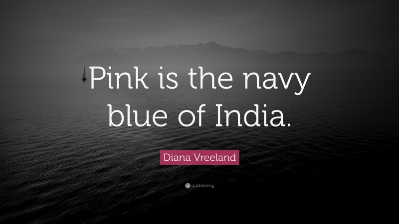 Diana Vreeland Quote: “Pink is the navy blue of India.”