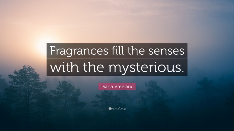 Diana Vreeland Quote: “Fragrances fill the senses with the mysterious.”