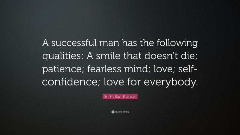 Sri Sri Ravi Shankar Quote: “A successful man has the following qualities: A smile that doesn’t die; patience; fearless mind; love; self- confidence; love for everybody.”