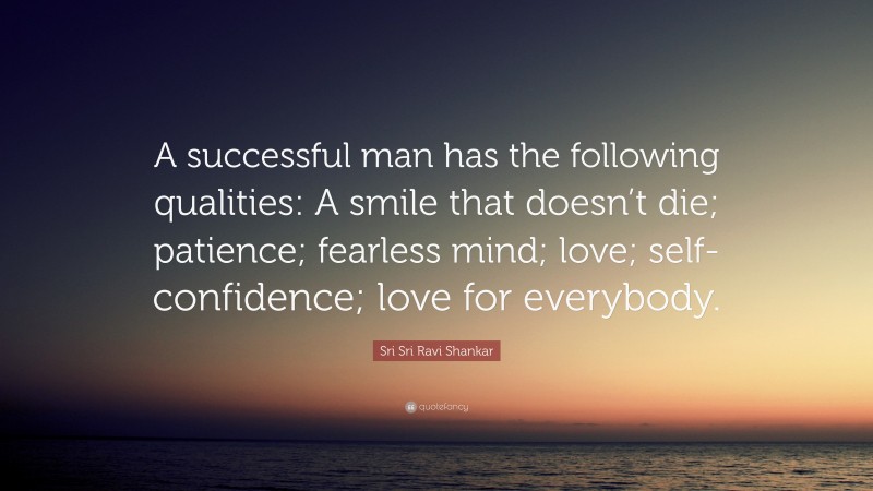 Sri Sri Ravi Shankar Quote: “A successful man has the following qualities: A smile that doesn’t die; patience; fearless mind; love; self- confidence; love for everybody.”