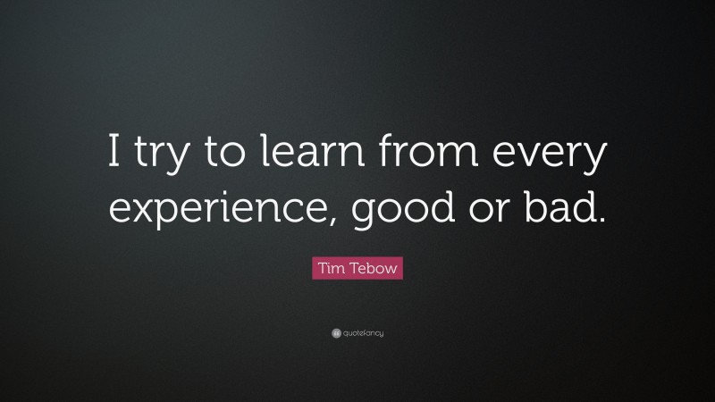 Tim Tebow Quote: “I try to learn from every experience, good or bad.”