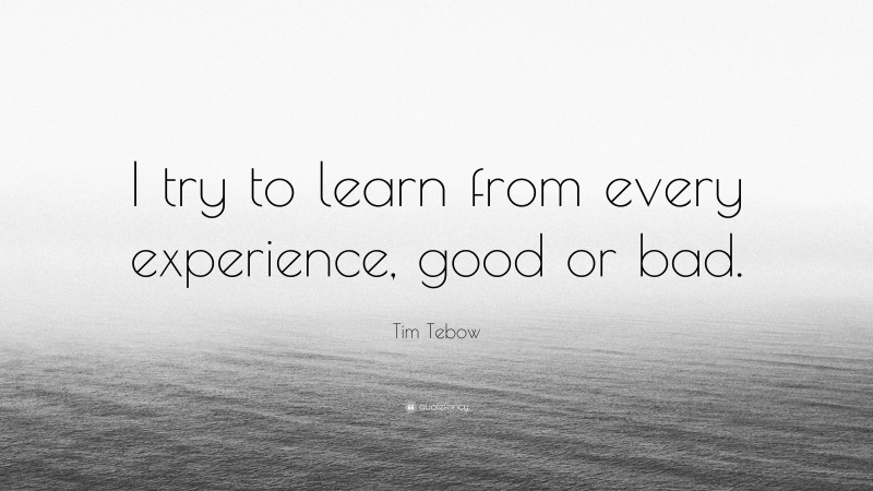 Tim Tebow Quote: “I try to learn from every experience, good or bad.”