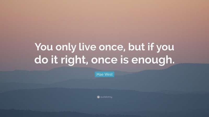 Mae West Quote: “You only live once, but if you do it right, once is ...