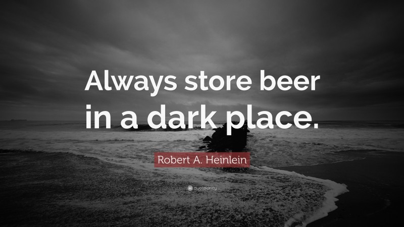Robert A. Heinlein Quote: “Always store beer in a dark place.”