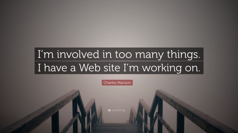 Charles Manson Quote: “I’m involved in too many things. I have a Web site I’m working on.”